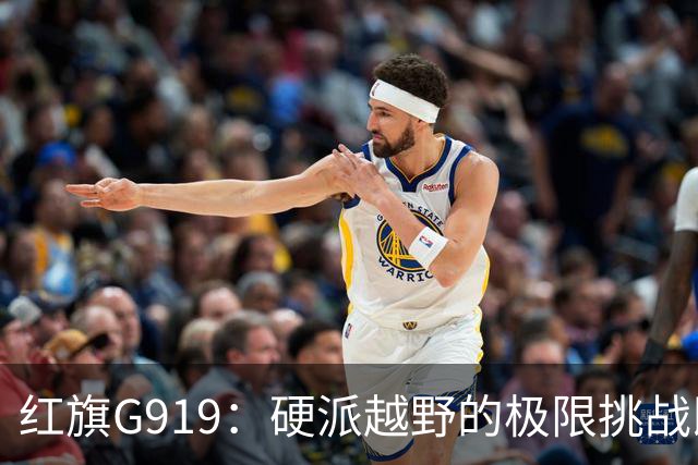 红旗G919：硬派越野的极限挑战即将来临！